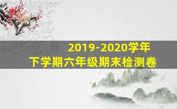 2019-2020学年下学期六年级期末检测卷