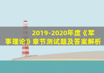 2019-2020年度《军事理论》章节测试题及答案解析