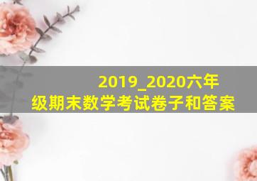 2019_2020六年级期末数学考试卷子和答案