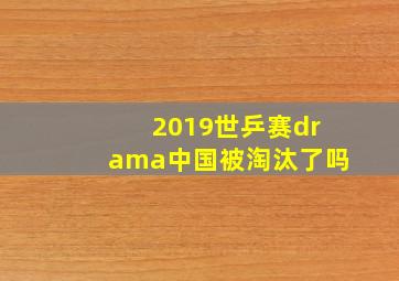 2019世乒赛drama中国被淘汰了吗