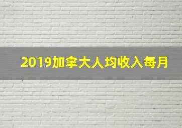 2019加拿大人均收入每月