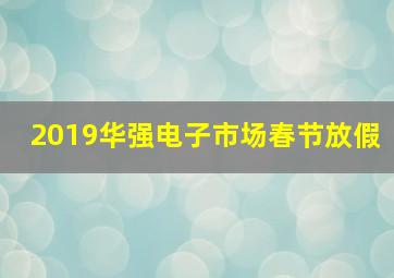 2019华强电子市场春节放假