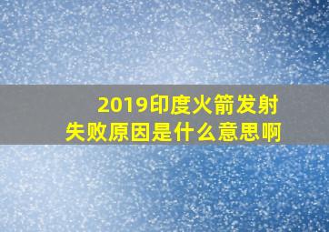 2019印度火箭发射失败原因是什么意思啊