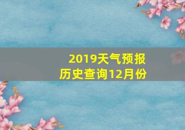 2019天气预报历史查询12月份