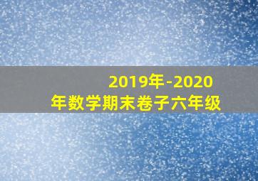 2019年-2020年数学期末卷子六年级