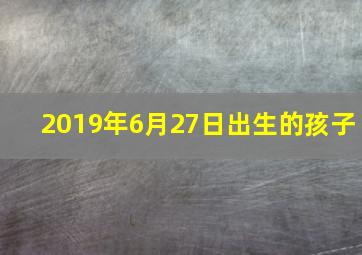 2019年6月27日出生的孩子