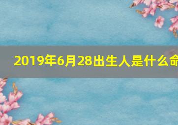 2019年6月28出生人是什么命