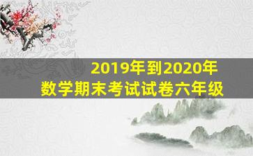 2019年到2020年数学期末考试试卷六年级