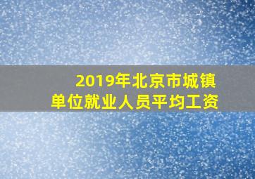 2019年北京市城镇单位就业人员平均工资