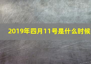 2019年四月11号是什么时候