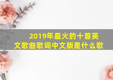 2019年最火的十首英文歌曲歌词中文版是什么歌