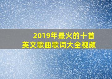 2019年最火的十首英文歌曲歌词大全视频