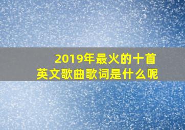 2019年最火的十首英文歌曲歌词是什么呢