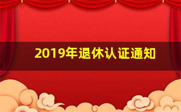 2019年退休认证通知