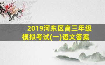 2019河东区高三年级模拟考试(一)语文答案