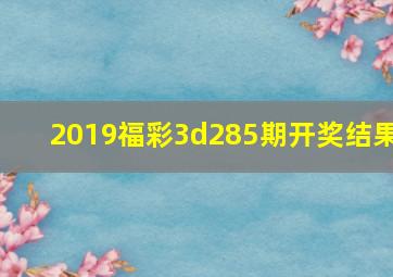 2019福彩3d285期开奖结果