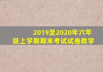 2019至2020年六年级上学期期末考试试卷数学