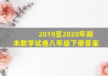 2019至2020年期末数学试卷八年级下册答案