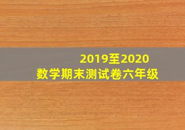 2019至2020数学期末测试卷六年级