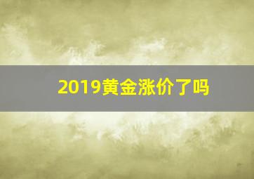 2019黄金涨价了吗