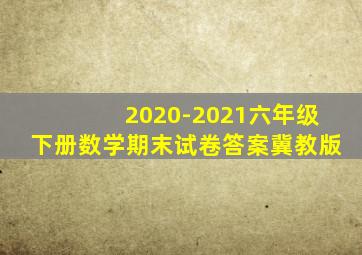 2020-2021六年级下册数学期末试卷答案冀教版