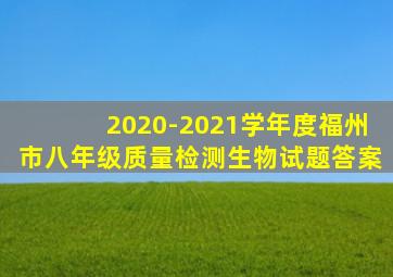 2020-2021学年度福州市八年级质量检测生物试题答案