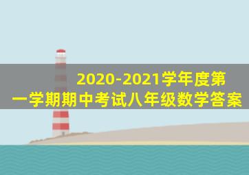 2020-2021学年度第一学期期中考试八年级数学答案