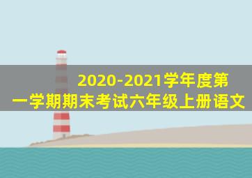 2020-2021学年度第一学期期末考试六年级上册语文