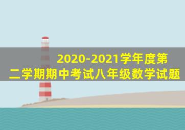 2020-2021学年度第二学期期中考试八年级数学试题