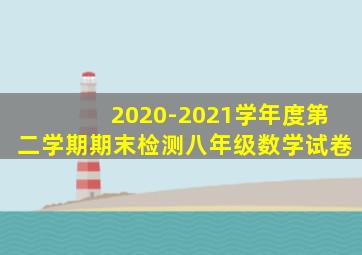 2020-2021学年度第二学期期末检测八年级数学试卷