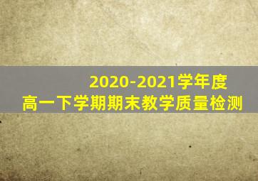 2020-2021学年度高一下学期期末教学质量检测