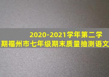 2020-2021学年第二学期福州市七年级期末质量抽测语文