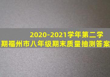 2020-2021学年第二学期福州市八年级期末质量抽测答案