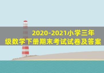 2020-2021小学三年级数学下册期末考试试卷及答案