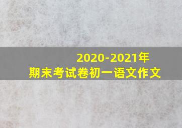 2020-2021年期末考试卷初一语文作文