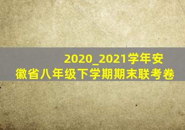 2020_2021学年安徽省八年级下学期期末联考卷