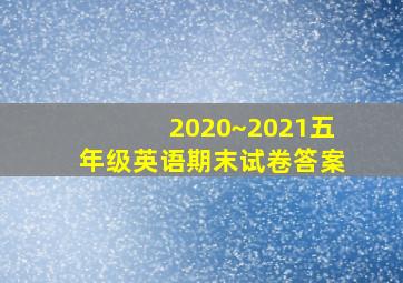 2020~2021五年级英语期末试卷答案