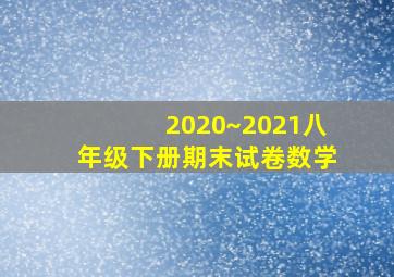 2020~2021八年级下册期末试卷数学