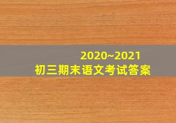 2020~2021初三期末语文考试答案