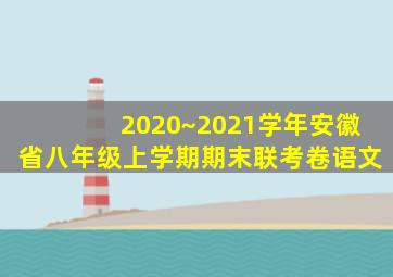 2020~2021学年安徽省八年级上学期期末联考卷语文