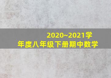 2020~2021学年度八年级下册期中数学