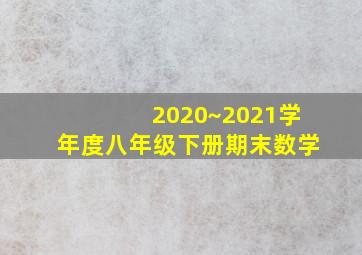 2020~2021学年度八年级下册期末数学