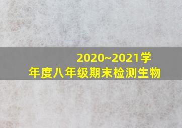 2020~2021学年度八年级期末检测生物