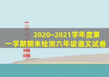 2020~2021学年度第一学期期末检测六年级语文试卷