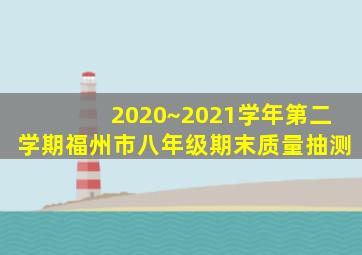 2020~2021学年第二学期福州市八年级期末质量抽测