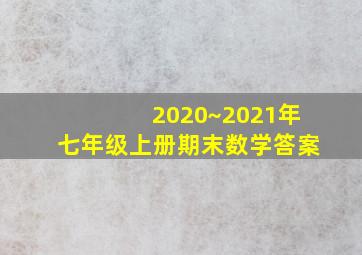 2020~2021年七年级上册期末数学答案