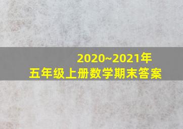 2020~2021年五年级上册数学期末答案