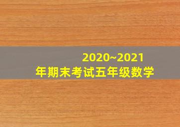 2020~2021年期末考试五年级数学