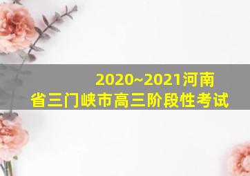 2020~2021河南省三门峡市高三阶段性考试