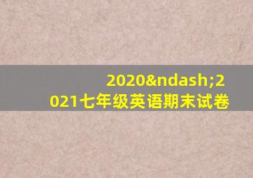 2020–2021七年级英语期末试卷